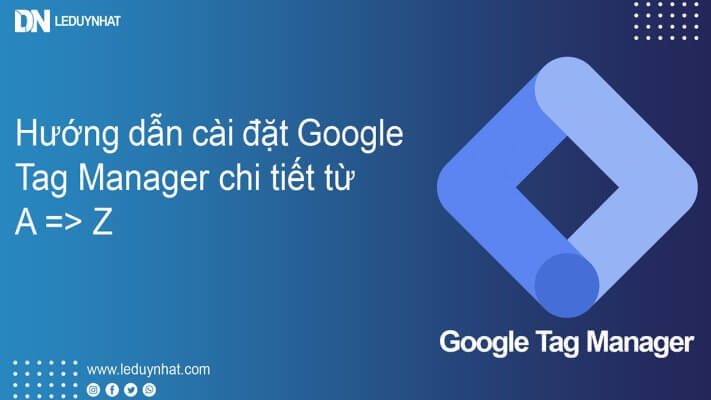 Hướng dẫn cài đặt Google Tag Manager chi tiết từ A tới Z
